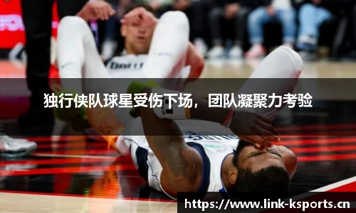 独行侠队球星受伤下场，团队凝聚力考验