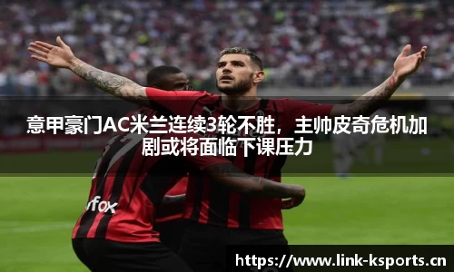 意甲豪门AC米兰连续3轮不胜，主帅皮奇危机加剧或将面临下课压力