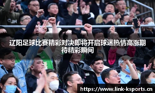 辽阳足球比赛精彩对决即将开启球迷热情高涨期待精彩瞬间