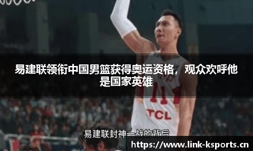 易建联领衔中国男篮获得奥运资格，观众欢呼他是国家英雄