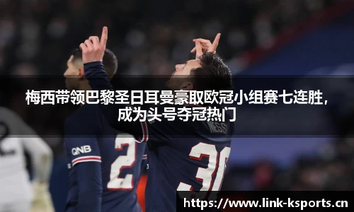 梅西带领巴黎圣日耳曼豪取欧冠小组赛七连胜，成为头号夺冠热门