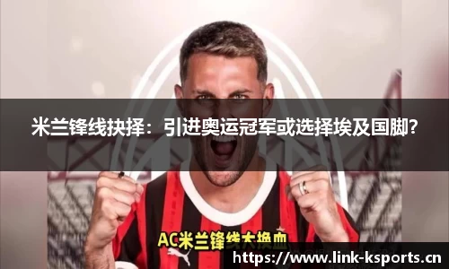 米兰锋线抉择：引进奥运冠军或选择埃及国脚？