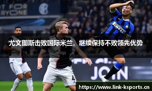 尤文图斯击败国际米兰，继续保持不败领先优势
