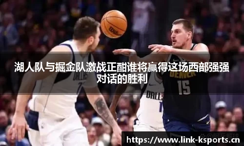 湖人队与掘金队激战正酣谁将赢得这场西部强强对话的胜利