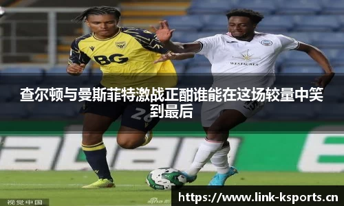 查尔顿与曼斯菲特激战正酣谁能在这场较量中笑到最后