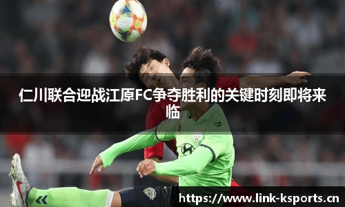 仁川联合迎战江原FC争夺胜利的关键时刻即将来临
