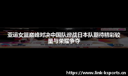 亚运女篮巅峰对决中国队迎战日本队期待精彩较量与荣耀争夺