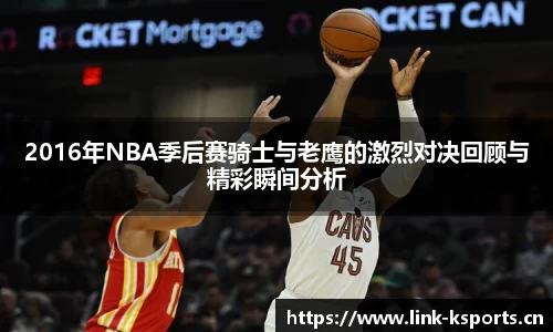 2016年NBA季后赛骑士与老鹰的激烈对决回顾与精彩瞬间分析