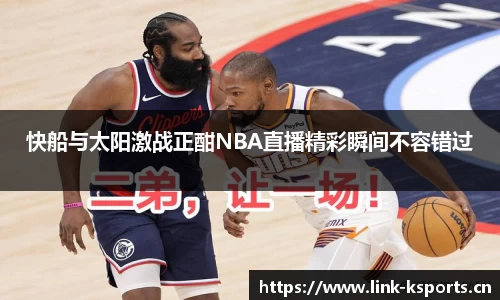 快船与太阳激战正酣NBA直播精彩瞬间不容错过