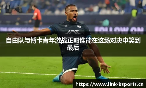自由队与博卡青年激战正酣谁能在这场对决中笑到最后